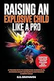 Raising an Explosive Child Like a Pro: Parenting OCD, ADHD, and ODD Children With Empathy. A Proven Path to Combating Overwhelm, Avoiding Angry Outbursts, and Raising a Happy Child.