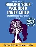 Healing Your Wounded Inner Child: A CBT Workbook to Overcome Past Trauma, Face Abandonment and Regain Emotional Stability. (Cognitive Behavioral Therapy)