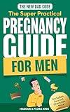 The New Dad Code: The Super Practical Pregnancy Guide for Men: Master the 9 Month Journey & Become the Ultimate Supportive Partner w/ Tips & Hacks for ... To Be) (Handbook for Expectant Fathers 1)
