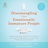 Disentangling from Emotionally Immature People: Avoid Emotional Traps, Stand Up for Your Self, and Transform Your Relationships as an Adult Child of Emotionally Immature Parents