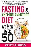 Fasting & Anti-Inflammatory Diet For Women Over 50: Slow the Aging Process, Gain More Energy, Experience Less Pain, and End Fatigue By Shifting Your Eating Habits