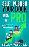Self-Publish Your Book Like A Pro: The Ultimate Guide to Self-Publishing Your Non-Fiction Book