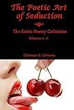 The Poetic Art of Seduction: Erotic Poetry Collection - Volumes 1 - 3