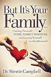 But It’s Your Family…: Cutting Ties with Toxic Family Members and Loving Yourself in the Aftermath