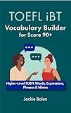 TOEFL iBT Vocabulary Builder for Score 90+: Higher-Level TOEFL Words, Expressions, Phrases & Idioms (TOEFL Prep Books)