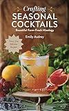 Crafting Seasonal Cocktails: Beautiful Farm-Fresh Mixology