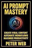 AI Prompt Mastery : Boost Creativity, Productivity & Automation: Create Viral Content, Automate Workflows & Maximize Productivity with AI Tools (Digital Marketing - Grow Your Business Online Book 7)