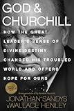 God & Churchill: How the Great Leader's Sense of Divine Destiny Changed His Troubled World and Offers Hope for Ours