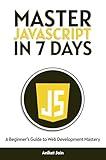 Master JavaScript in 7 Days: A Beginner’s Guide to Web Development Mastery (Master Programming in 7 Days)