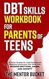 DBT Skills Workbook for Parents of Teens - A Proven Strategy for Understanding and Parenting Adolescents Who Suffer from Intense Emotions, Anger, and Anxiety (Mental Health for Teenagers)