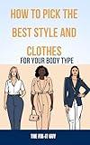 How to Pick the Best Style and Clothes For Your Body Type: Essential Tips for Flattering Your Figure, Choosing Colors, Mixing Pieces, and Crafting Your Signature Style (The Self-Help Fixer)