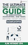 The Ultimate Self Employed Guide to Bookkeeping, Accounting, and Taxes: Proven CPA Strategies to Organize Your Finances, Maximize Deductions, and Grow ... Finance & Tax for Small Business Owners 1)
