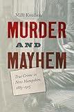 Murder and Mayhem: True Crime in New Hampshire from 1883-1915