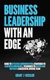 Business Leadership with an Edge: Guide to Effective Communication, Stratagies to Lead with confidenence, Techniqes to Inspire and Motivate a Succesful Diverse Team