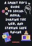 A Smart Kid's Guide to Social Media, Surfing the Web, and Staying Safe Online. TECH BOOK for TWEENS and TEENS: Ages 9-14 (The Kindness Company)