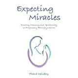 Expecting Miracles: Finding Meaning and Spirituality in Pregnancy Through Judaism