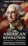 The American Revolution: A Concise History from Colonial Rebellion to the War for Independence to the Constitution