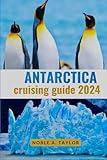 ANTARCTICA CRUISING GUIDE 2024 (full color): A comprehensive travel handbook for navigating through the southern ice realm