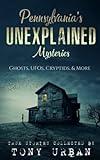 Pennsylvania's Unexplained Mysteries: Ghosts, UFOs, Cryptids, & More (Unexplained Encounters)