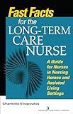 Fast Facts for the Long-Term Care Nurse: What Nursing Home and Assisted Living Nurses Need to Know in a Nutshell