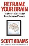 Reframe Your Brain: The User Interface for Happiness and Success (The Scott Adams Success Series)