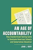 An Age of Accountability: How Standardized Testing Came to Dominate American Schools and Compromise Education (New Directions in the History of Education)