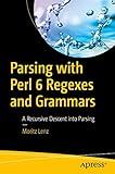 Parsing with Perl 6 Regexes and Grammars: A Recursive Descent into Parsing