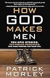 How God Makes Men: Ten Epic Stories. Ten Proven Principles. One Huge Promise for Your Life.