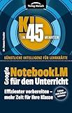 Google NotebookLM für den Unterricht | Effizienter vorbereiten - mehr Zeit für Ihre Klasse (KI in 45 Minuten | Künstliche Intelligenz für Lehrkräfte) (German Edition)