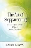 The Art of Stepparenting: How to Blend Families Without Tearing Them Apart