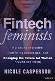 Fintech Feminists: Increasing Inclusion, Redefining Innovation, and Changing the Future for Women Around the World