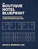 The Boutique Hotel Blueprint: The Complete Guide to Creating a Wildly Profitable Boutique Hotel