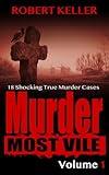 Murder Most Vile Volume 1: 18 Shocking True Crime Cases of Murder and Mayhem
