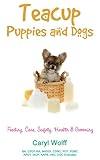 Teacup Puppies and Dogs: Feeding, Care, Safety, Health & Grooming