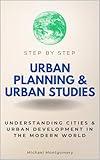Urban Planning & Urban Studies Step by Step: Understanding Cities & Urban Development in the Modern World (Step By Step Subject Guides)