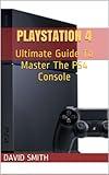 PlayStation 4: Ultimate Guide To Master The PS4 Console