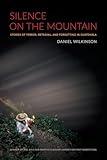 Silence on the Mountain: Stories of Terror, Betrayal, and Forgetting in Guatemala (American Encounters/Global Interactions)