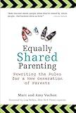 Equally Shared Parenting: Rewriting the Rules for a New Generation of Parents