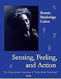 Sensing, Feeling, and Action: The Experiential Anatomy of Body-Mind Centering®