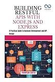 BUILDING RESTFUL APIS WITH NODE.JS AND EXPRESS: A Practical Guide to Backend Development and API Design