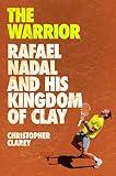 The Warrior: Rafael Nadal and His Kingdom of Clay