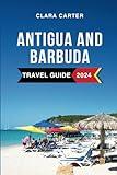 Antigua and Barbuda Travel Guide 2024: Discover the Must-See Attractions, Things to Do, Hotels, Itinerary, Beaches, Culture and Food of the Caribbean's Gem