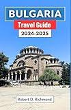 Bulgaria Travel Guide 2024-2025: A Journey through the Heart of the Balkans, Exploring Its History, Culture, Top Destinations and Nature