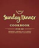 The Sunday Dinner Cookbook: Over 250 Modern American Classics to Share with Family and Friends