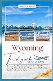 Wyoming Travel Guide 2025-2026: Discover Top Attractions, Scenic Drives, Wildlife Viewing, Hiking Trails, Road Trips, and Family-Friendly Outdoor ... Guide (Newly Updated 2025-2026 Travel Guides)