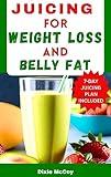 JUICING FOR WEIGHT LOSS AND BELLY FAT : 30 Delicious and Healthy Vegetable and Fruit Extracts for Shedding Pounds and Getting Rid of Your Belly Fat Naturally Fast (Juice Your Path to Health)