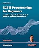 iOS 18 Programming for Beginners: Learn iOS development with Swift 6, Xcode 16, and iOS 18 - your path to App Store success