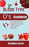 Blood Type O's Handbook: A Simple Guide to Supplements, Diet, and Nutrition Selection (Blood Type Wellness Series: Personalized Guides and Nutritious ... for your Blood Types and Optimal Health")