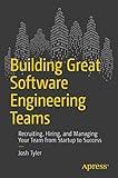 Building Great Software Engineering Teams: Recruiting, Hiring, and Managing Your Team from Startup to Success