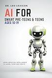 AI for Smart Pre-Teens and Teens Ages 10-19: Using AI to Learn, Think and Create